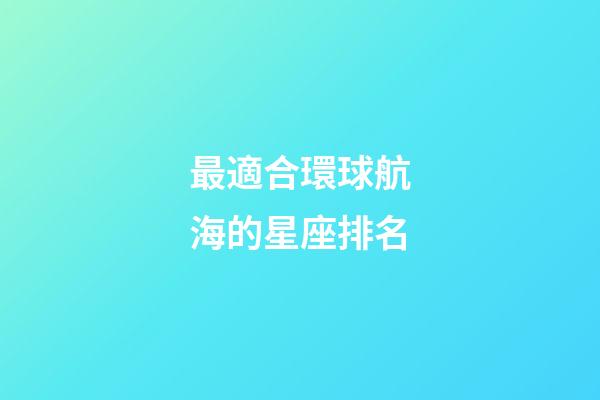 最適合環球航海的星座排名
