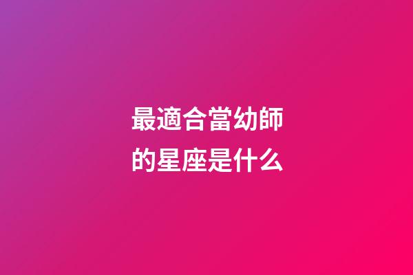 最適合當幼師的星座是什么