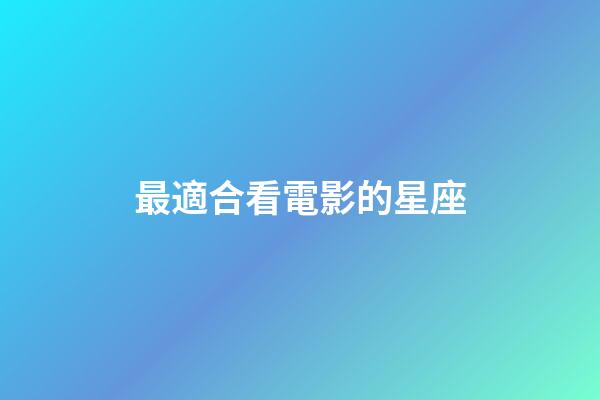 最適合看電影的星座-第1張-星座運勢-玄機派
