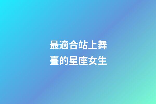 最適合站上舞臺的星座女生-第1張-星座運勢-玄機派