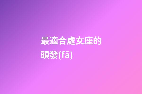 最適合處女座的頭發(fā)-第1張-星座運(yùn)勢(shì)-玄機(jī)派