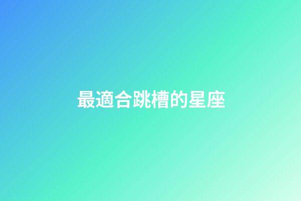 最適合跳槽的星座-第1張-星座運勢-玄機派