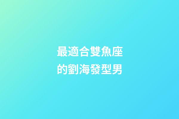 最適合雙魚座的劉海發型男-第1張-星座運勢-玄機派