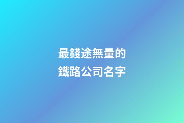 最錢途無量的鐵路公司名字-第1張-公司起名-玄機(jī)派