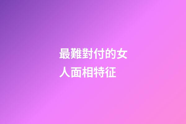最難對付的女人面相特征
