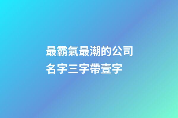 最霸氣最潮的公司名字三字帶壹字-第1張-公司起名-玄機派