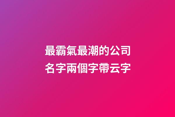 最霸氣最潮的公司名字兩個字帶云字-第1張-公司起名-玄機派