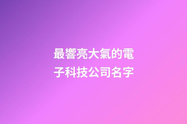 最響亮大氣的電子科技公司名字-第1張-公司起名-玄機派