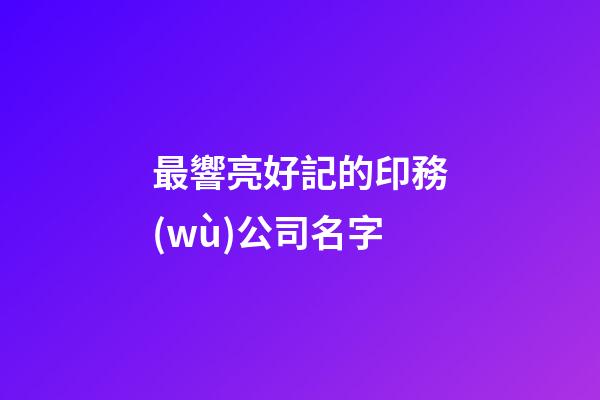 最響亮好記的印務(wù)公司名字-第1張-公司起名-玄機派