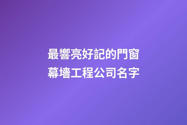 最響亮好記的門窗幕墻工程公司名字-第1張-公司起名-玄機(jī)派