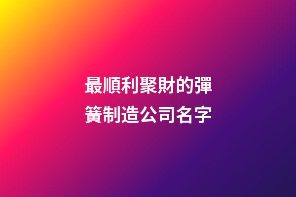 最順利聚財的彈簧制造公司名字-第1張-公司起名-玄機派