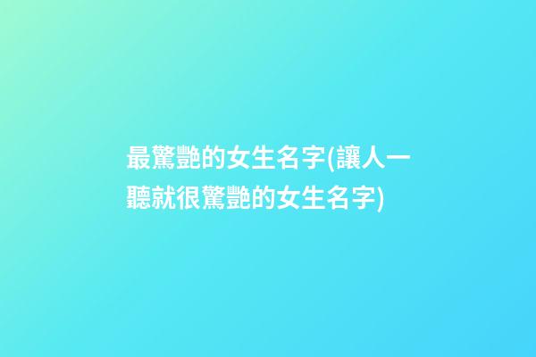 最驚艷的女生名字(讓人一聽就很驚艷的女生名字)