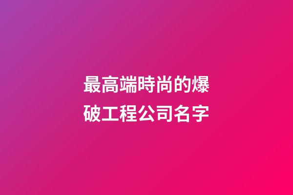 最高端時尚的爆破工程公司名字-第1張-公司起名-玄機派