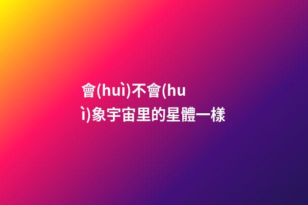 會(huì)不會(huì)象宇宙里的星體一樣-第1張-星座運(yùn)勢-玄機(jī)派