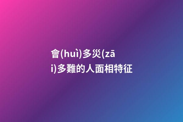 會(huì)多災(zāi)多難的人面相特征
