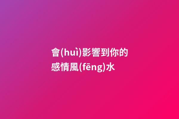 會(huì)影響到你的感情風(fēng)水