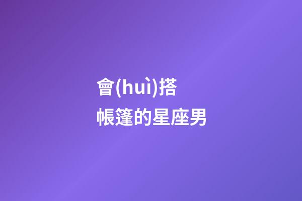 會(huì)搭帳篷的星座男