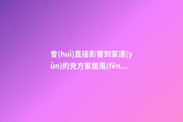 會(huì)直接影響到家運(yùn)的兇方家居風(fēng)水（三）：六煞方