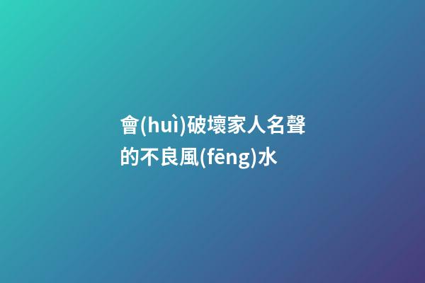 會(huì)破壞家人名聲的不良風(fēng)水