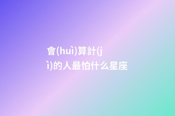 會(huì)算計(jì)的人最怕什么星座-第1張-星座運(yùn)勢(shì)-玄機(jī)派
