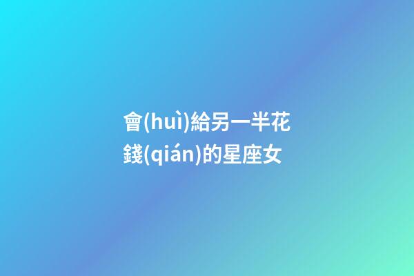 會(huì)給另一半花錢(qián)的星座女-第1張-星座運(yùn)勢(shì)-玄機(jī)派
