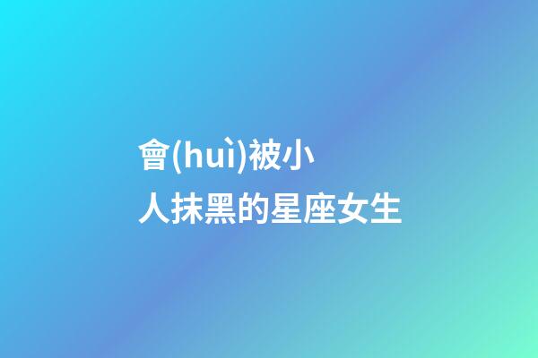 會(huì)被小人抹黑的星座女生-第1張-星座運(yùn)勢(shì)-玄機(jī)派