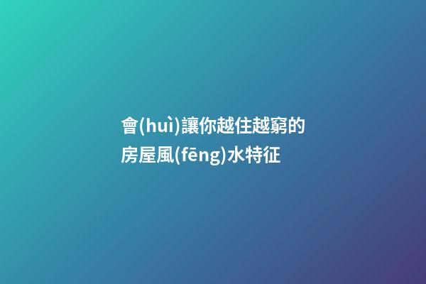 會(huì)讓你越住越窮的房屋風(fēng)水特征