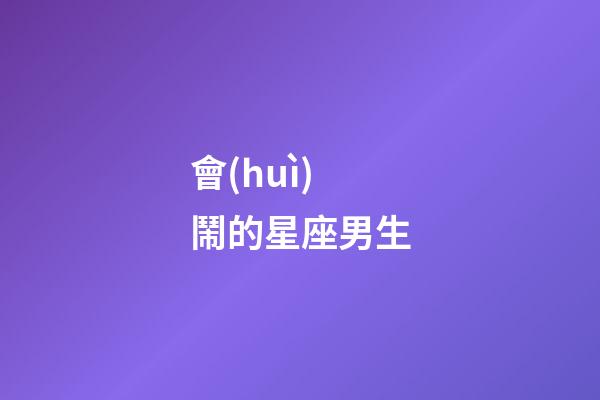 會(huì)鬧的星座男生-第1張-星座運(yùn)勢(shì)-玄機(jī)派