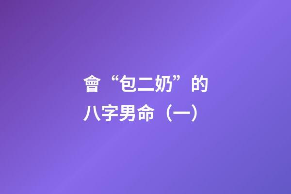 會“包二奶”的八字男命（一）