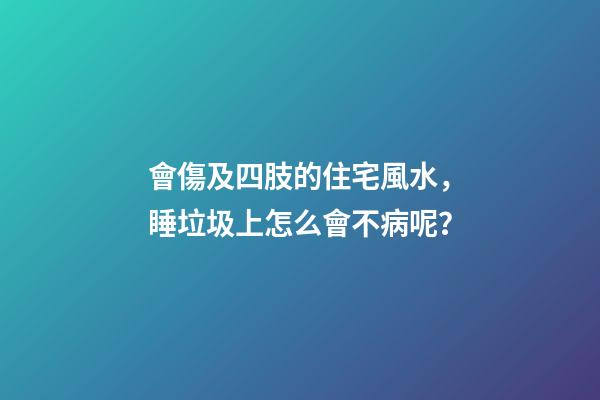 會傷及四肢的住宅風水，睡垃圾上怎么會不病呢？