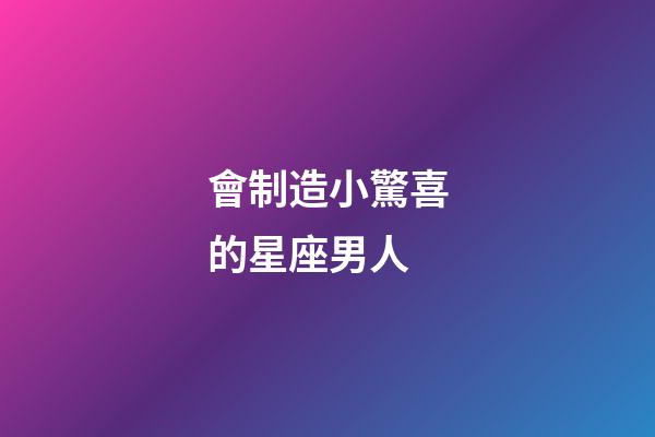 會制造小驚喜的星座男人-第1張-星座運勢-玄機派