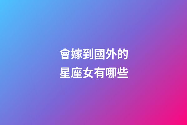會嫁到國外的星座女有哪些