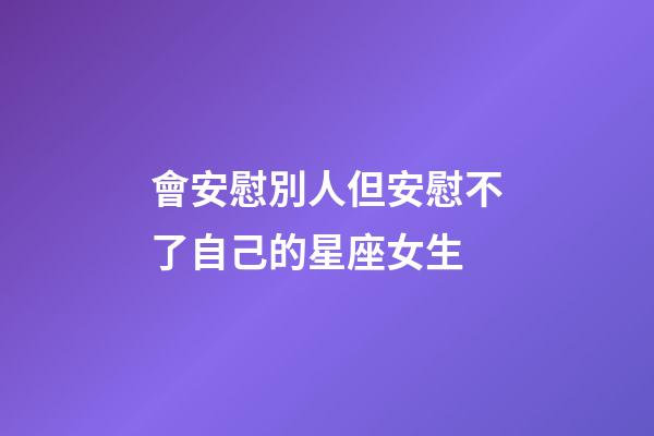會安慰別人但安慰不了自己的星座女生-第1張-星座運勢-玄機派