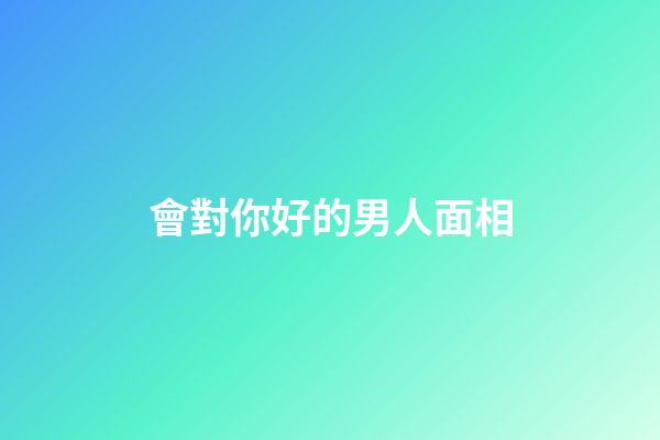 會對你好的男人面相