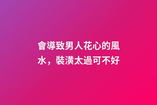 會導致男人花心的風水，裝潢太過可不好