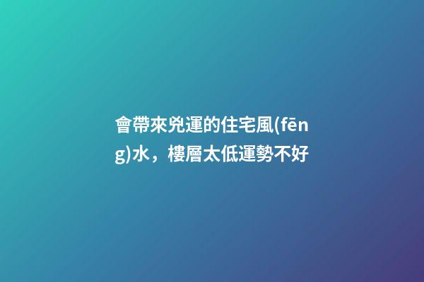 會帶來兇運的住宅風(fēng)水，樓層太低運勢不好
