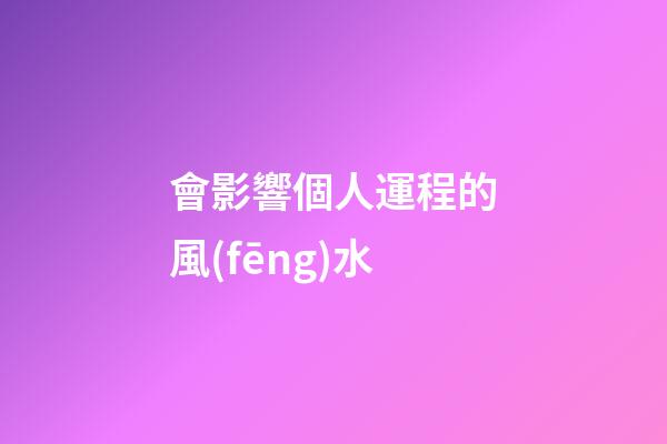 會影響個人運程的風(fēng)水