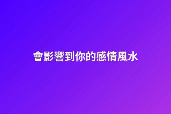 會影響到你的感情風水