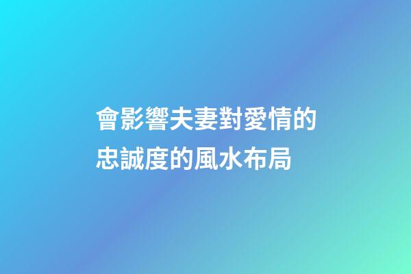 會影響夫妻對愛情的忠誠度的風水布局