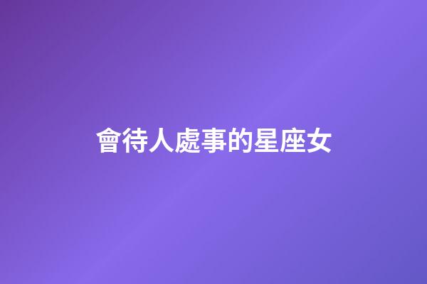 會待人處事的星座女-第1張-星座運勢-玄機派