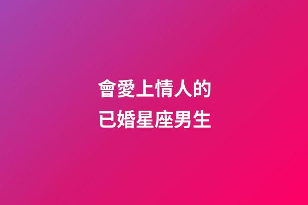 會愛上情人的已婚星座男生-第1張-星座運勢-玄機派
