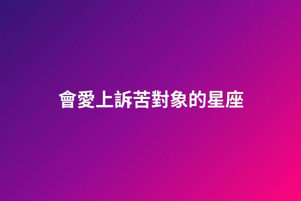 會愛上訴苦對象的星座-第1張-星座運勢-玄機派