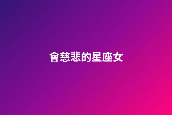 會慈悲的星座女-第1張-星座運勢-玄機派