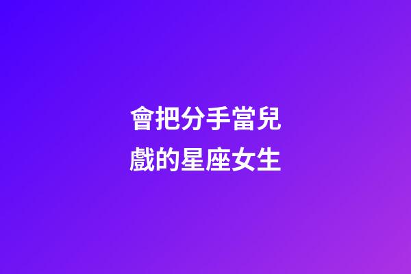 會把分手當兒戲的星座女生-第1張-星座運勢-玄機派