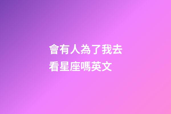 會有人為了我去看星座嗎英文-第1張-星座運勢-玄機派