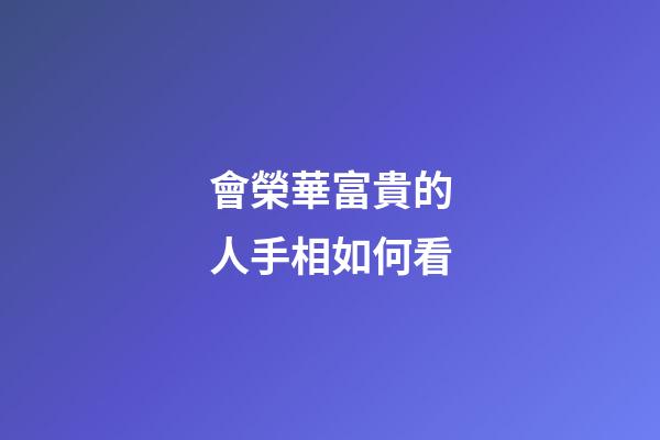 會榮華富貴的人手相如何看