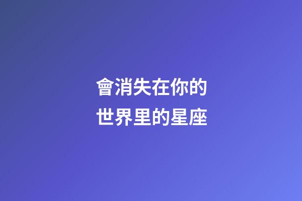 會消失在你的世界里的星座-第1張-星座運勢-玄機派