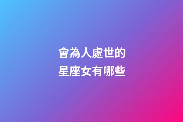 會為人處世的星座女有哪些-第1張-星座運勢-玄機派