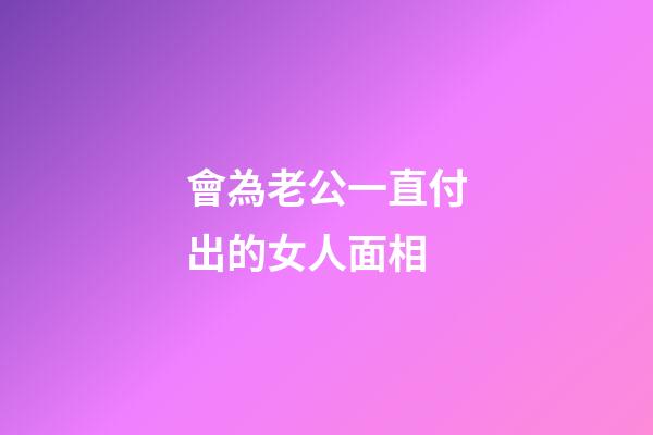 會為老公一直付出的女人面相