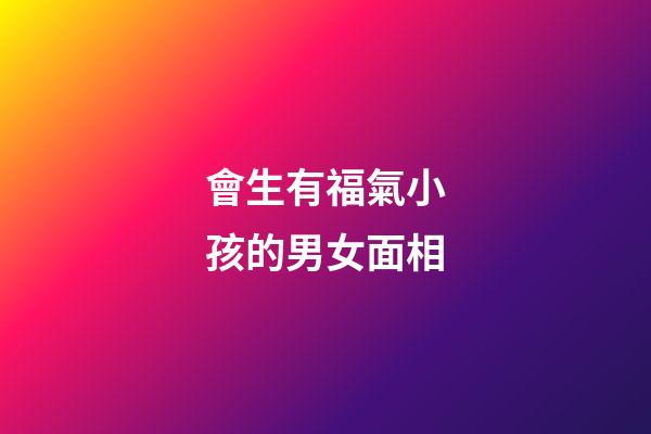 會生有福氣小孩的男女面相